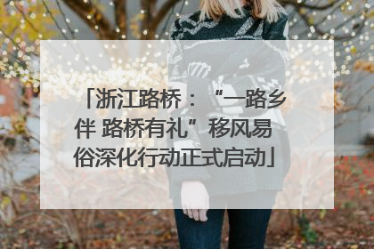 浙江路桥：“一路乡伴 路桥有礼”移风易俗深化行动正式启动